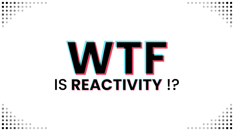 WTF Is Reactivity !?